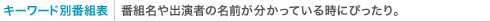 キーワード別番組表 番組名や出演者の名前が分かっている時にぴったり。